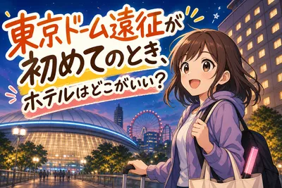 東京ドーム遠征が初めてのとき、ホテルはどこがいい？