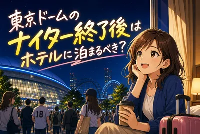 東京ドームのナイター終了後はホテルに泊まるべき？