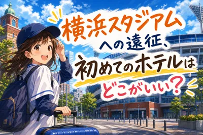 横浜スタジアムへの遠征、初めてのホテルはどこがいい？