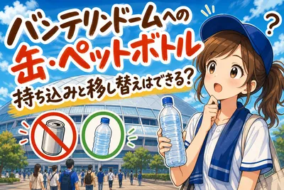 バンテリンドームへの缶・ペットボトル持ち込みと移し替えはできる？