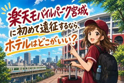 楽天モバイルパーク宮城に初めて遠征するなら、ホテルはどこがいい？