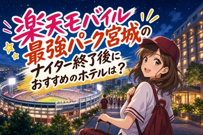 楽天モバイル最強パーク宮城のナイター終了後におすすめのホテルは？