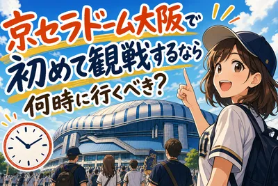 京セラドーム大阪で初めて観戦するなら何時に行くべき？