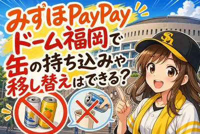 みずほPayPayドーム福岡で缶の持ち込みや移し替えはできる？