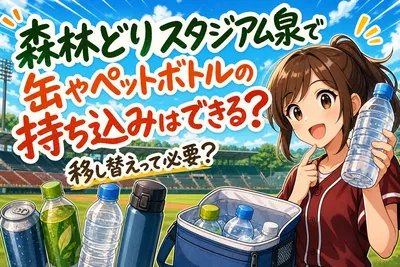 森林どりスタジアム泉で缶やペットボトルの持ち込みはできる？移し替えって必要？