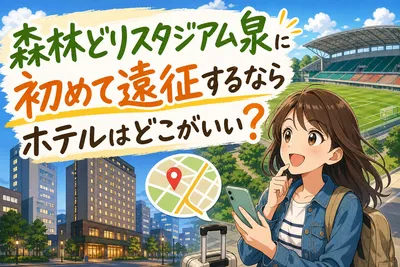 森林どりスタジアム泉に初めて遠征するならホテルはどこがいい？