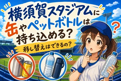 横須賀スタジアムに缶やペットボトルは持ち込める？移し替えはできるの？
