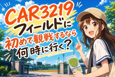 CAR3219フィールドに初めて観戦するなら何時に行く？